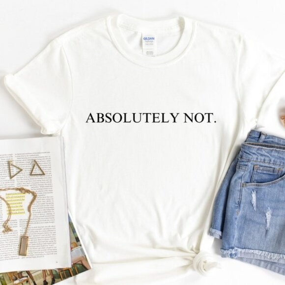 Tops - Absolutely Not Shirt, Funny Quote Tee, Quote Shirt